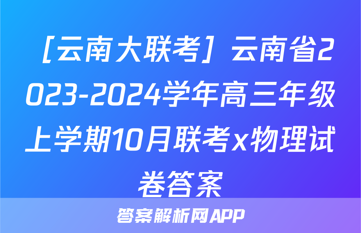 ［云南大联考］云南省2023-2024学年高三年级上学期10月联考x物理试卷答案