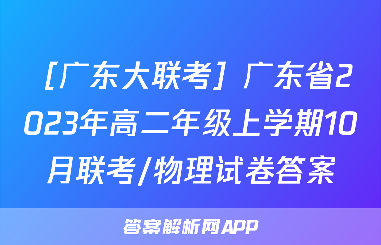 ［广东大联考］广东省2023年高二年级上学期10月联考/物理试卷答案