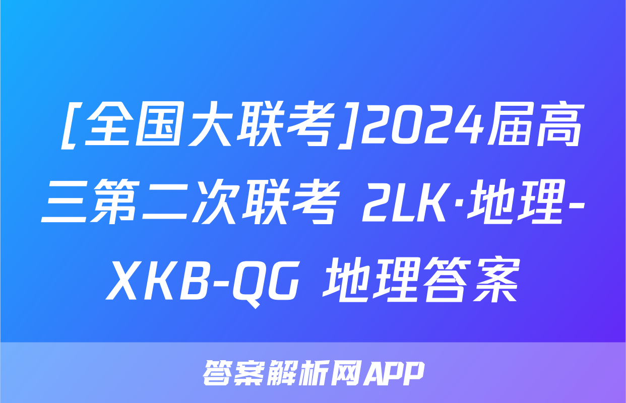  [全国大联考]2024届高三第二次联考 2LK·地理-XKB-QG 地理答案