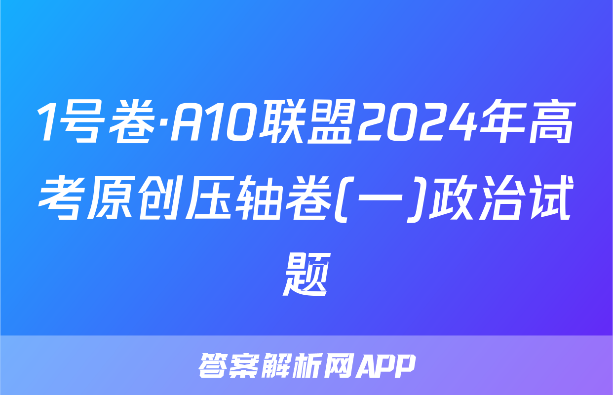 1号卷·A10联盟2024年高考原创压轴卷(一)政治试题