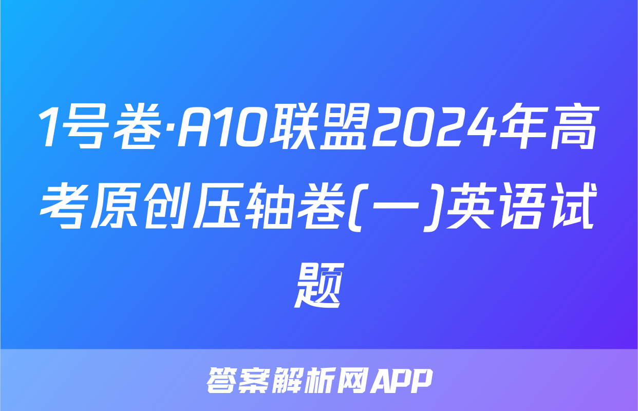 1号卷·A10联盟2024年高考原创压轴卷(一)英语试题