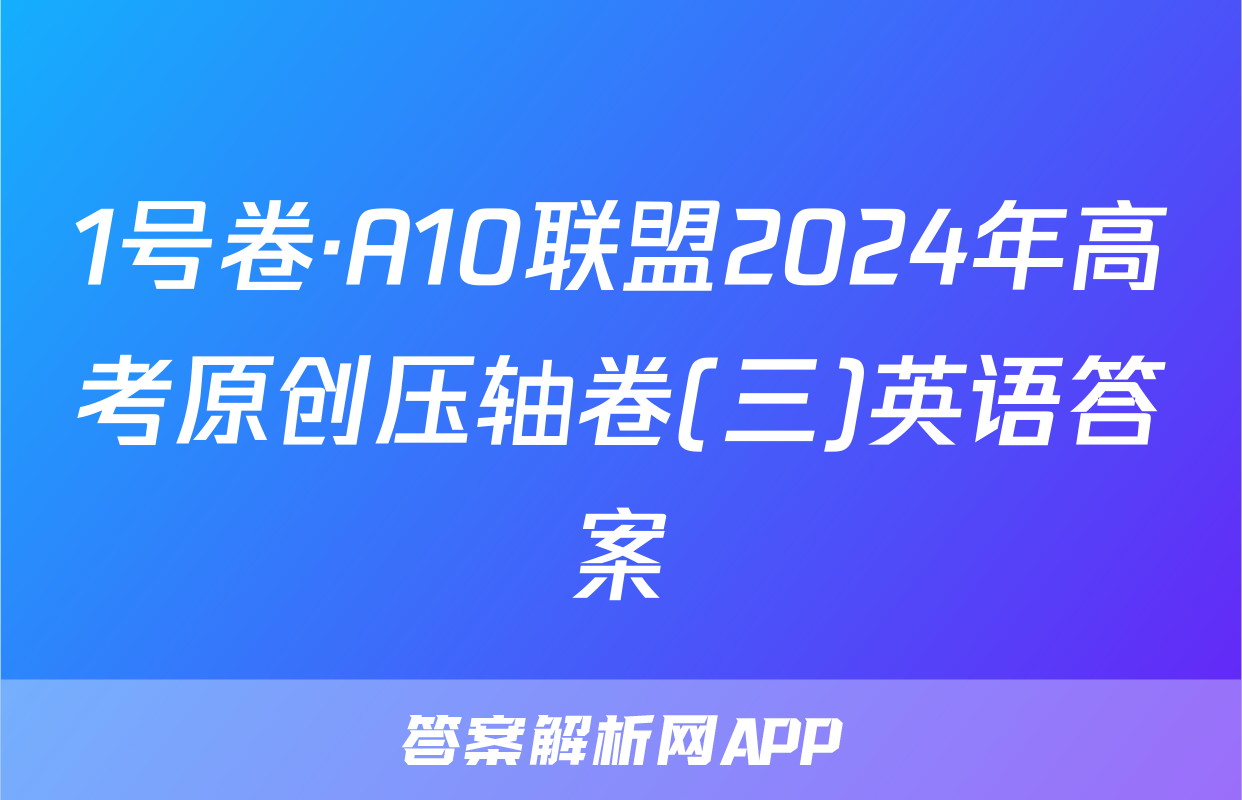 1号卷·A10联盟2024年高考原创压轴卷(三)英语答案