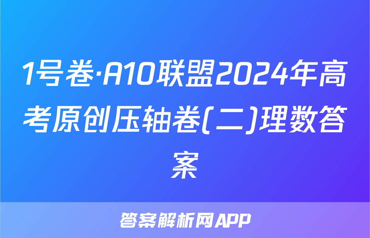1号卷·A10联盟2024年高考原创压轴卷(二)理数答案