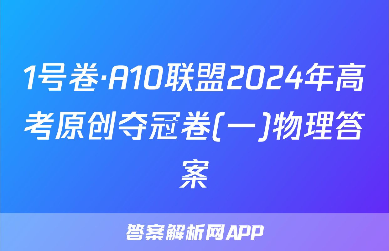 1号卷·A10联盟2024年高考原创夺冠卷(一)物理答案