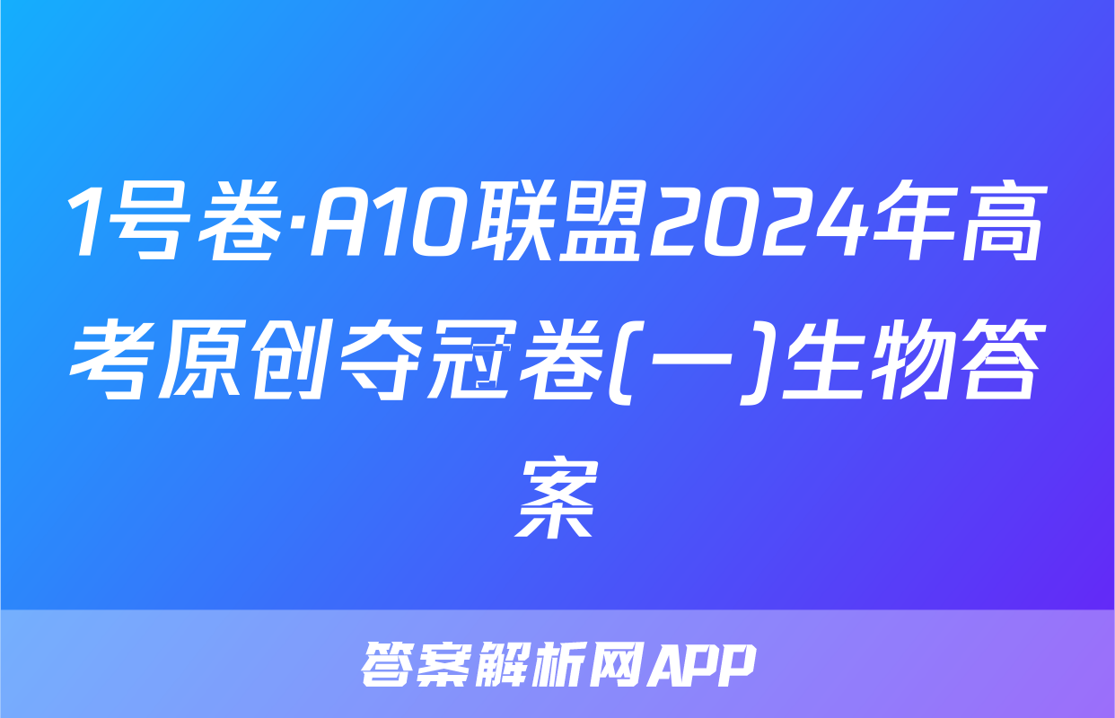 1号卷·A10联盟2024年高考原创夺冠卷(一)生物答案