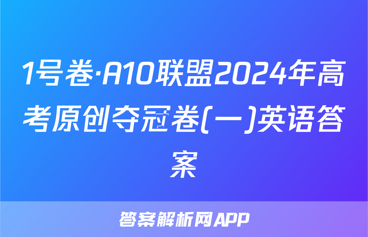 1号卷·A10联盟2024年高考原创夺冠卷(一)英语答案