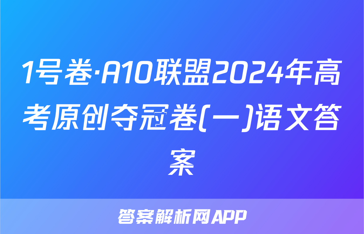 1号卷·A10联盟2024年高考原创夺冠卷(一)语文答案