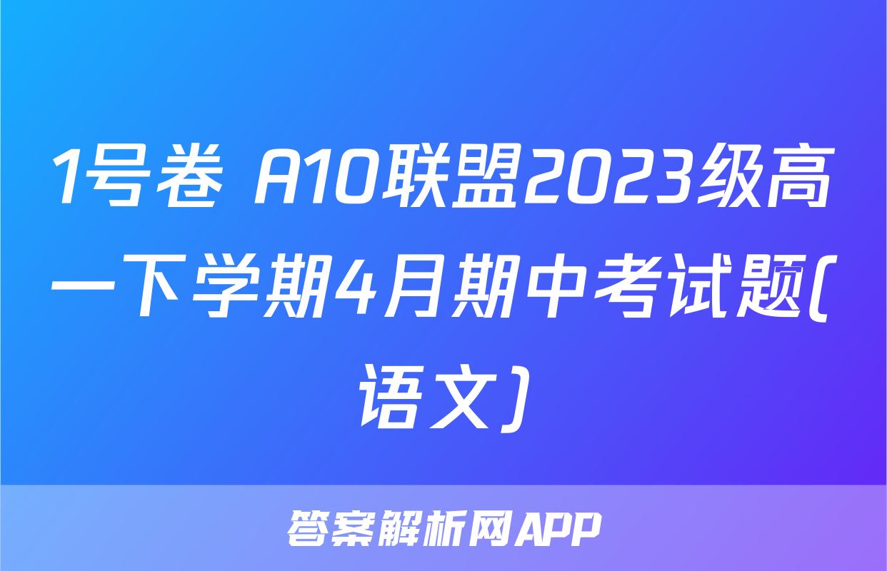 1号卷 A10联盟2023级高一下学期4月期中考试题(语文)