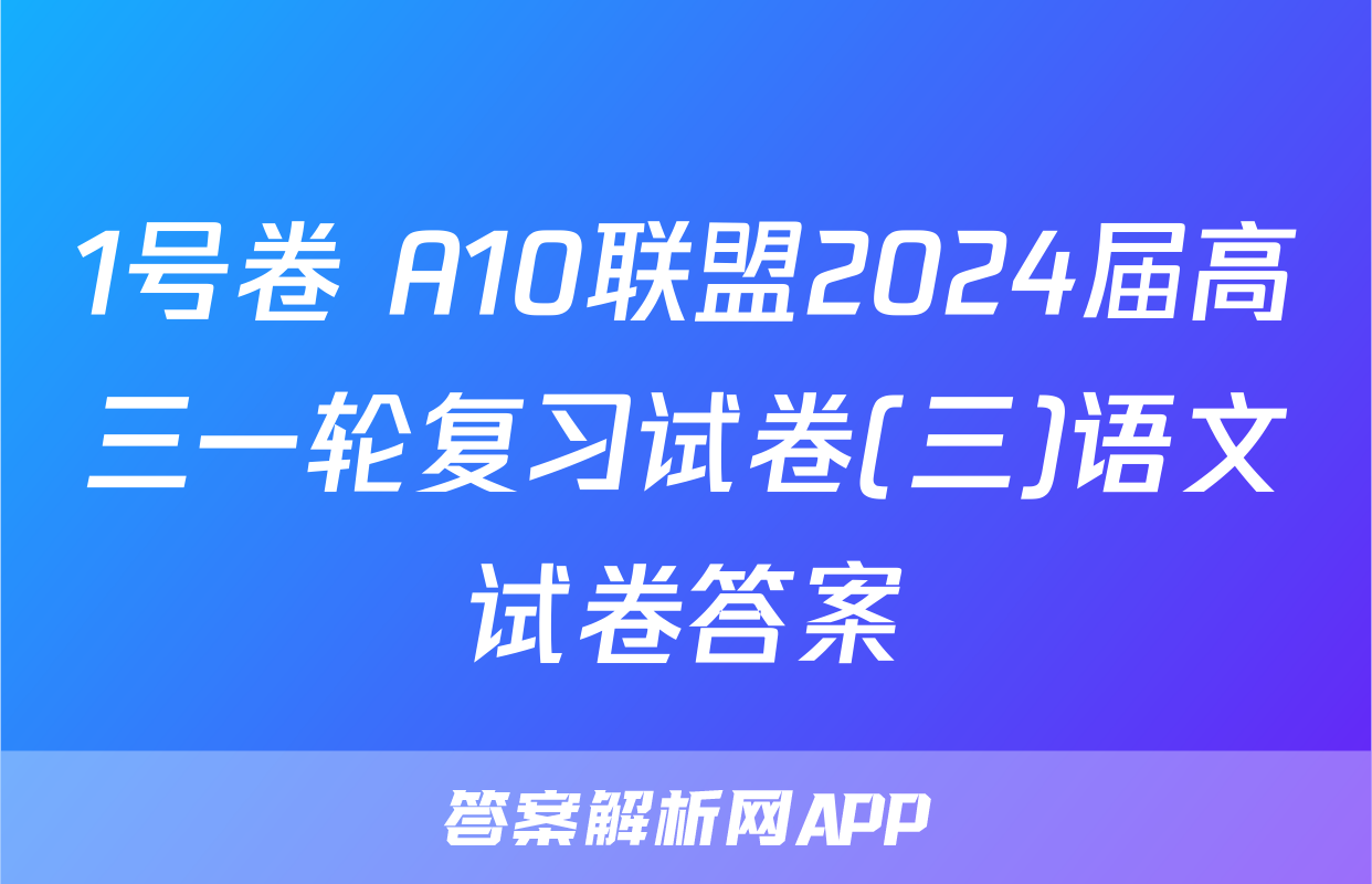 1号卷 A10联盟2024届高三一轮复习试卷(三)语文试卷答案