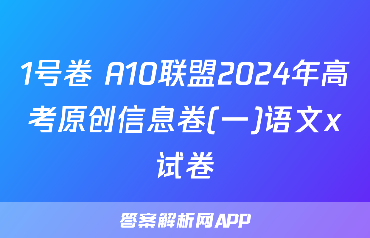 1号卷 A10联盟2024年高考原创信息卷(一)语文x试卷