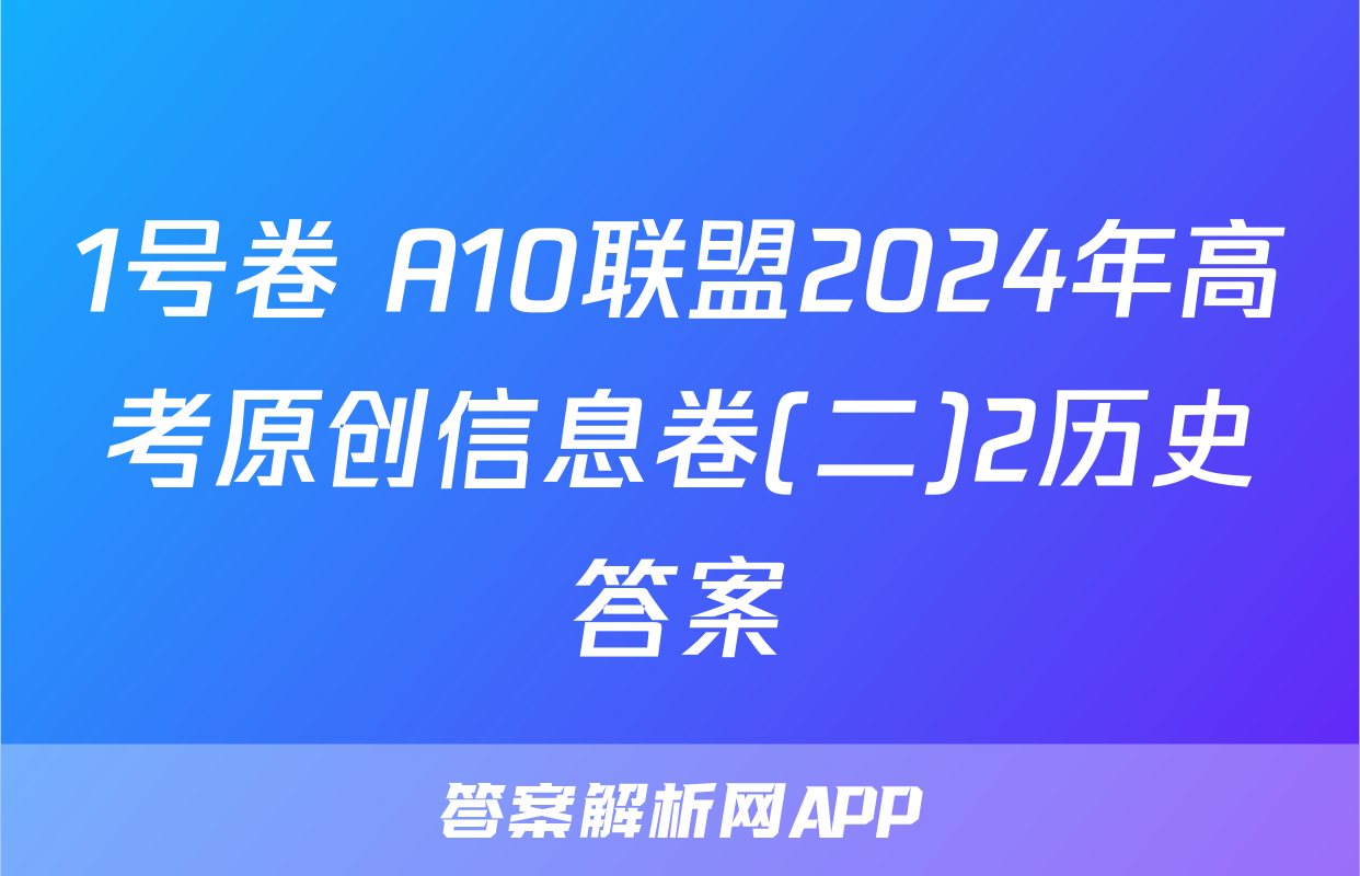 1号卷 A10联盟2024年高考原创信息卷(二)2历史答案