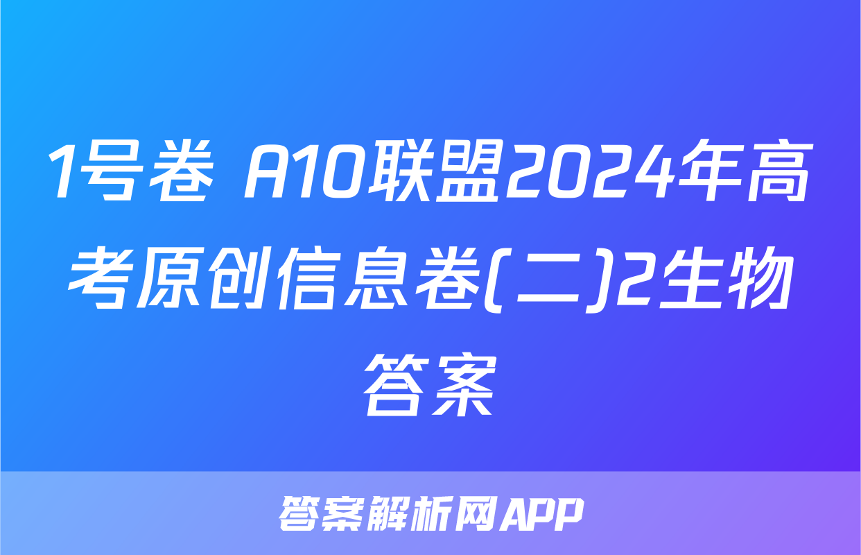 1号卷 A10联盟2024年高考原创信息卷(二)2生物答案