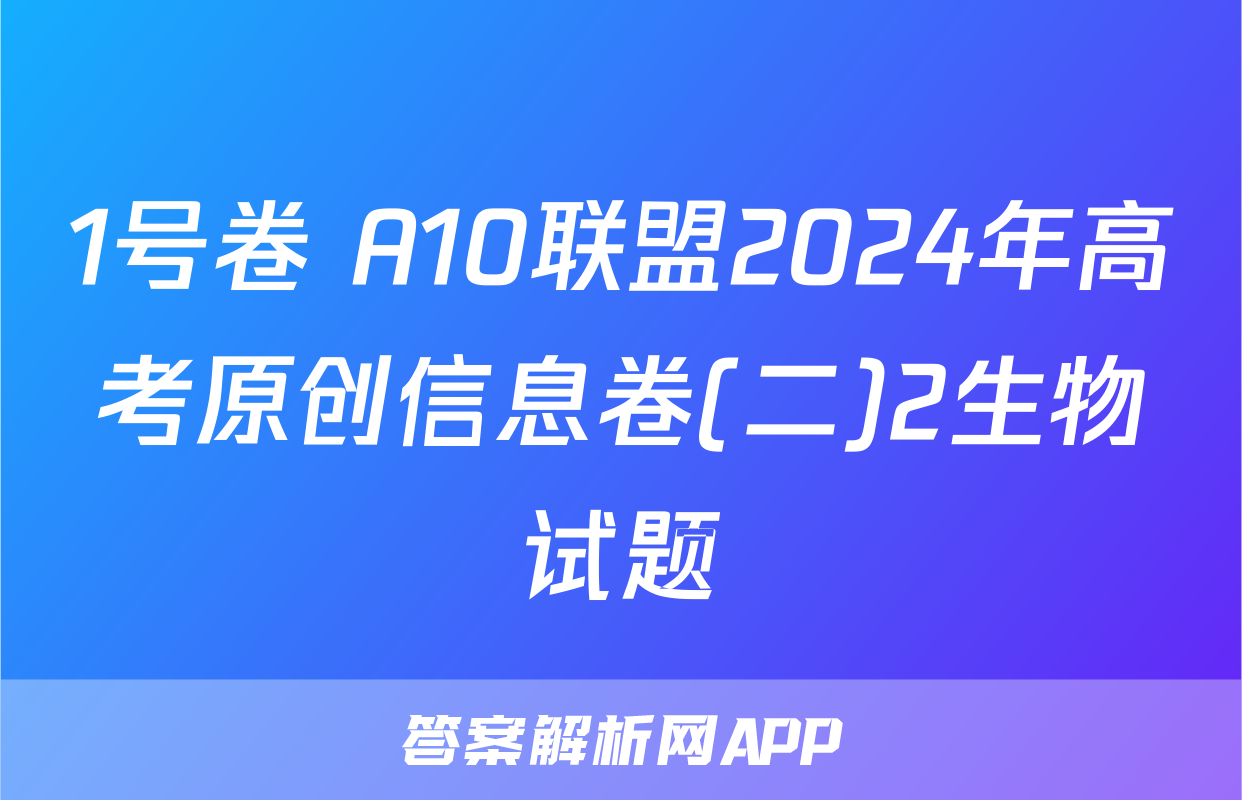 1号卷 A10联盟2024年高考原创信息卷(二)2生物试题