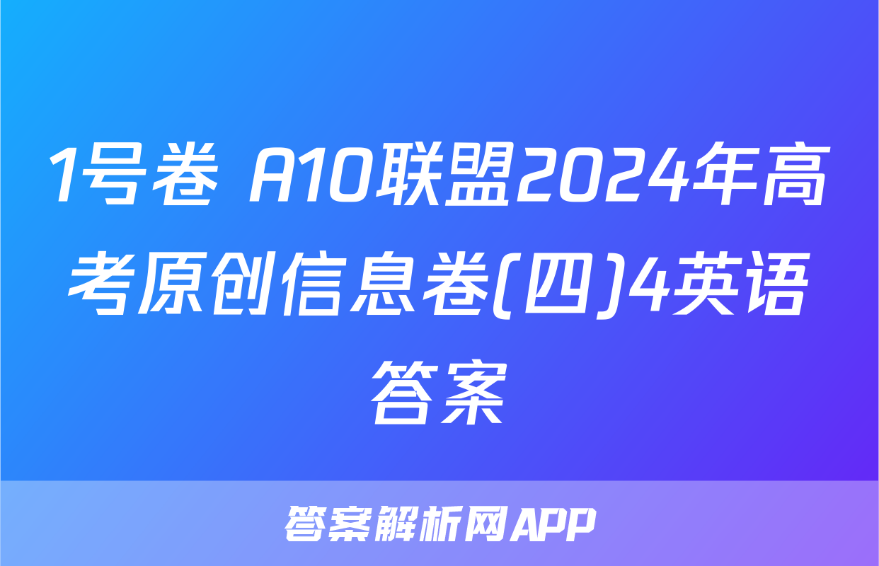 1号卷 A10联盟2024年高考原创信息卷(四)4英语答案