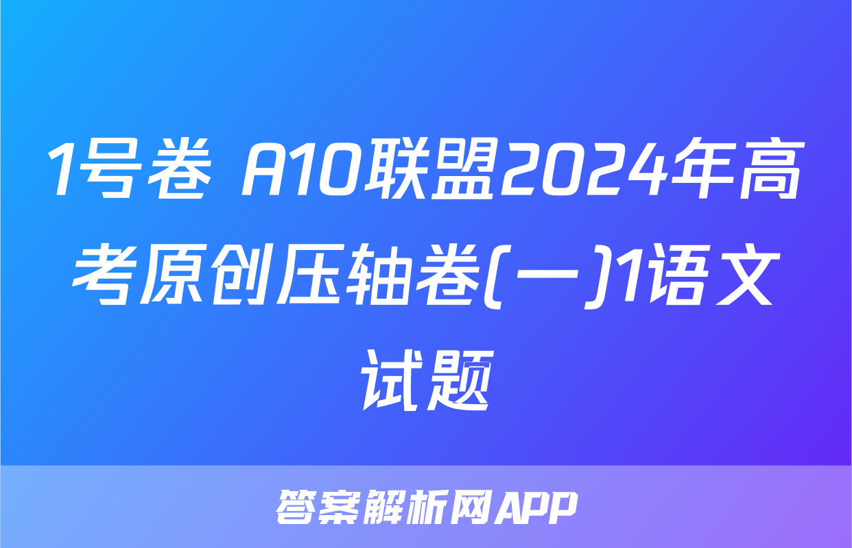1号卷 A10联盟2024年高考原创压轴卷(一)1语文试题