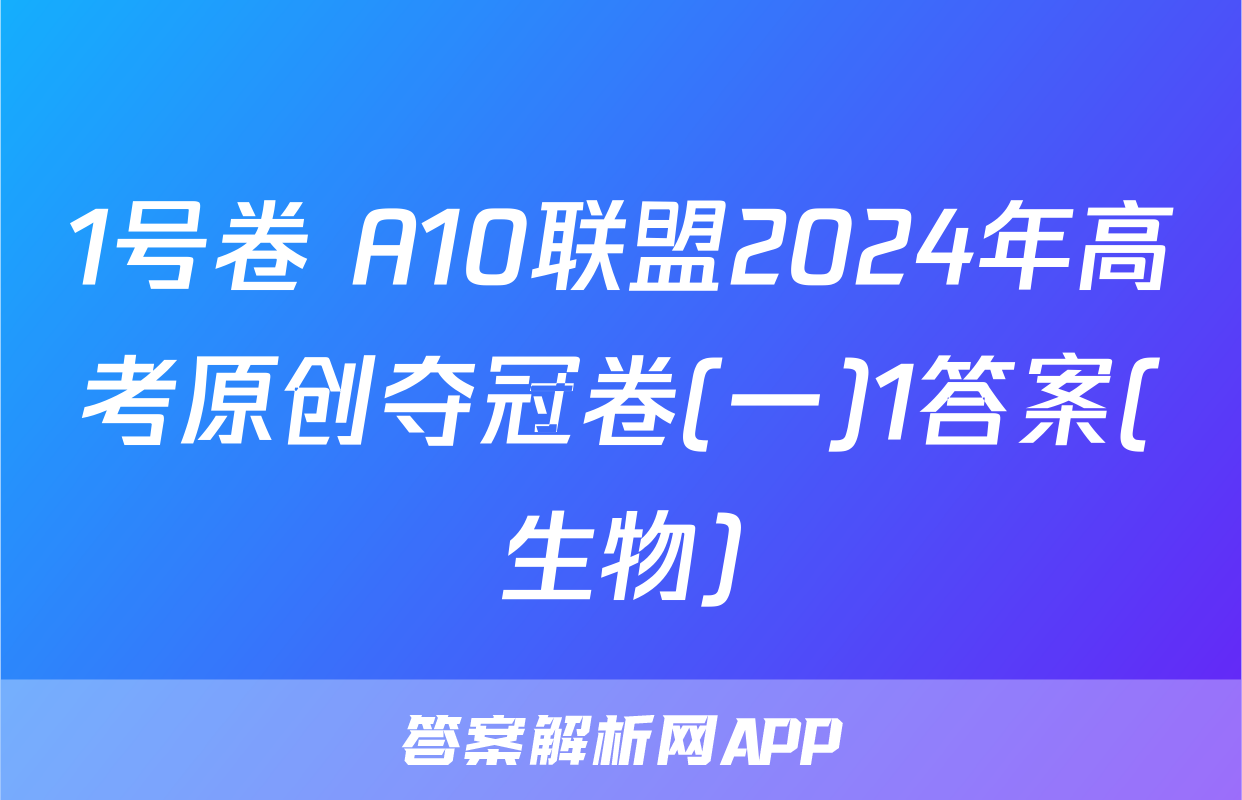 1号卷 A10联盟2024年高考原创夺冠卷(一)1答案(生物)