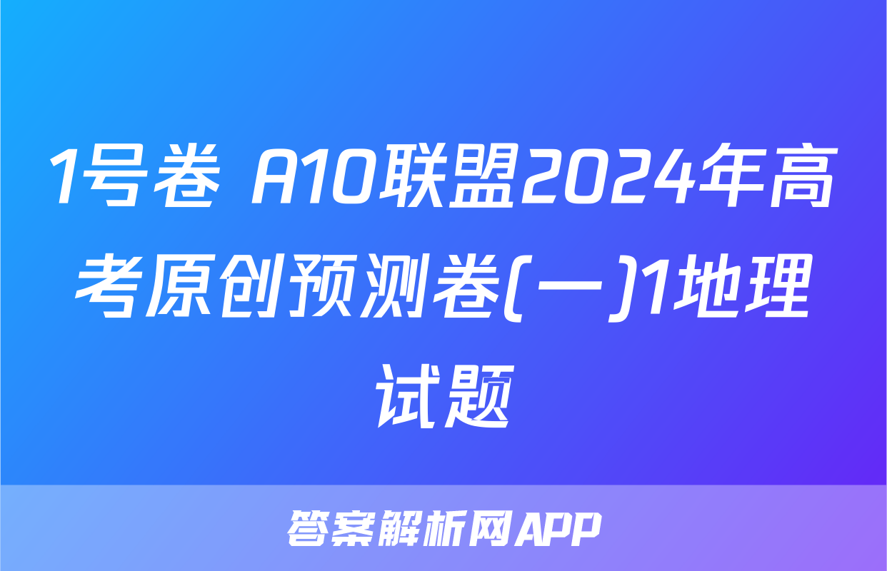 1号卷 A10联盟2024年高考原创预测卷(一)1地理试题