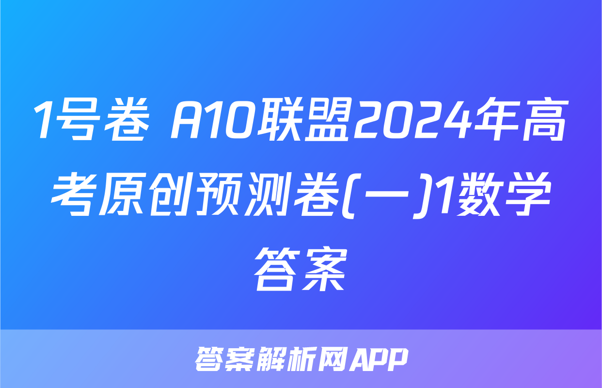 1号卷 A10联盟2024年高考原创预测卷(一)1数学答案