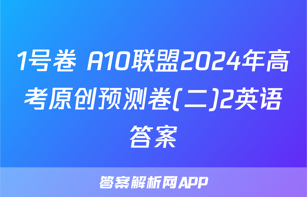 1号卷 A10联盟2024年高考原创预测卷(二)2英语答案