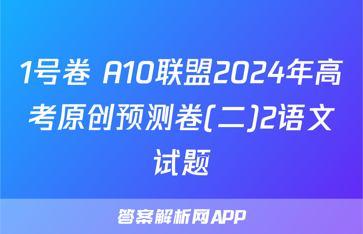 1号卷 A10联盟2024年高考原创预测卷(二)2语文试题