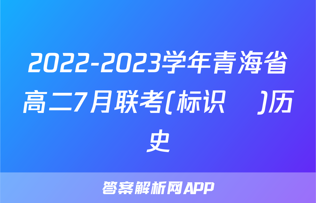 2022-2023学年青海省高二7月联考(标识♥)历史