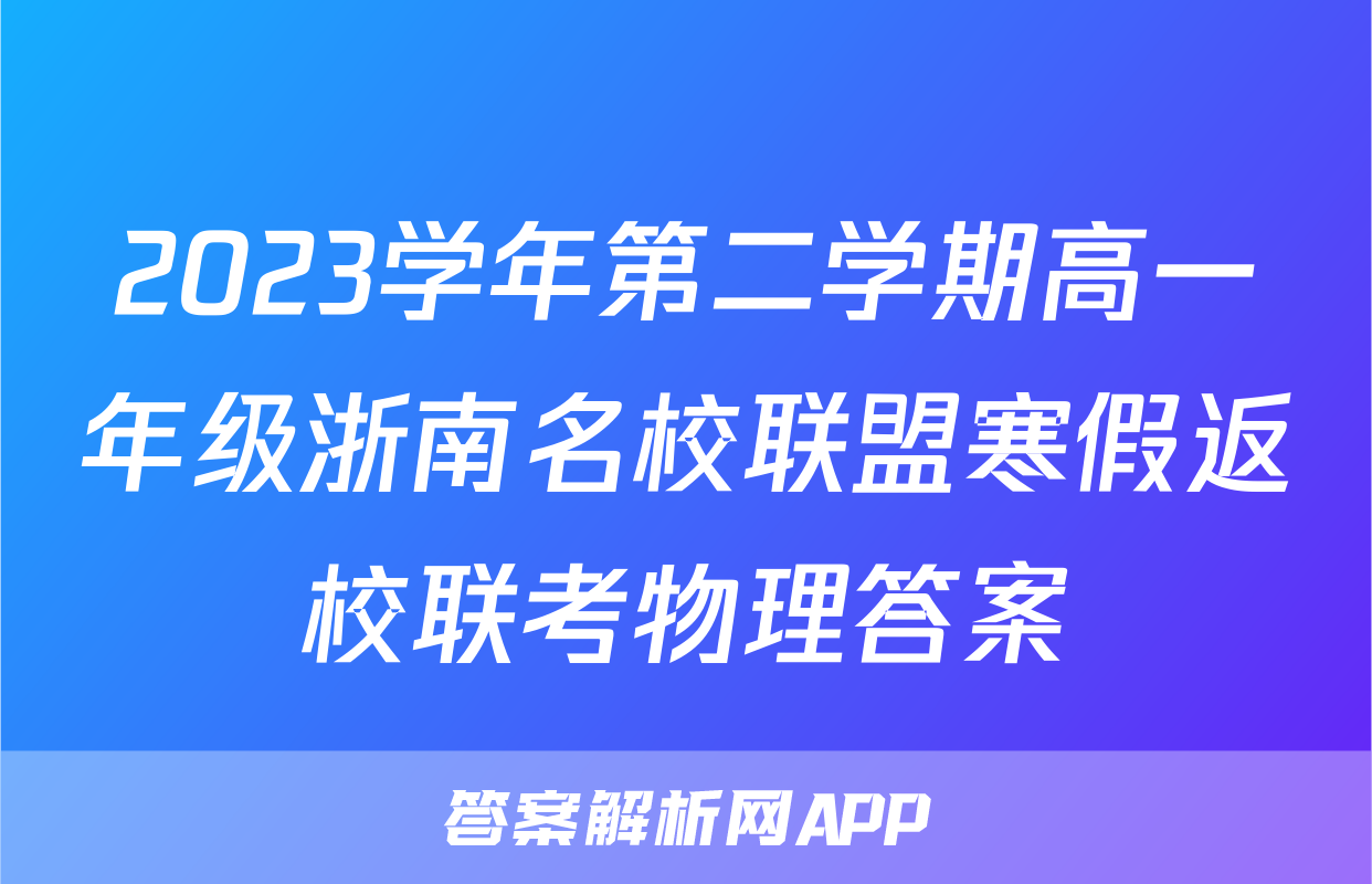 2023学年第二学期高一年级浙南名校联盟寒假返校联考物理答案