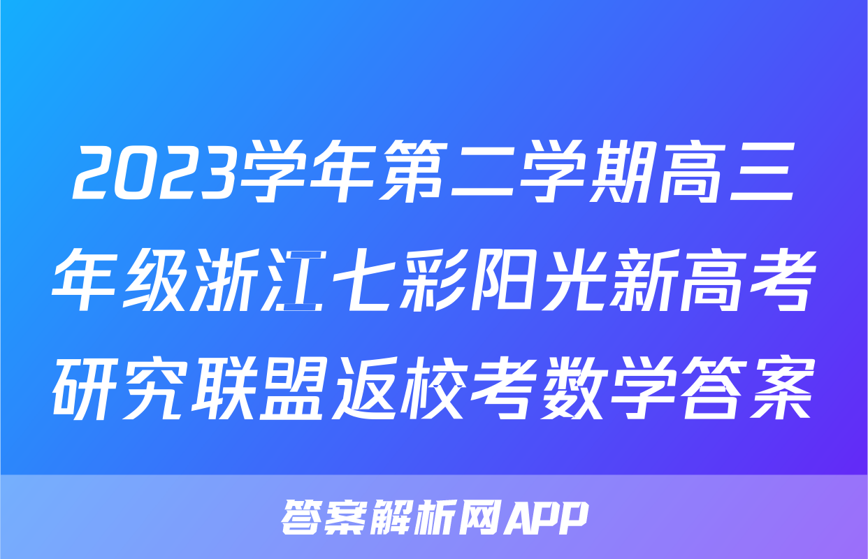 2023学年第二学期高三年级浙江七彩阳光新高考研究联盟返校考数学答案