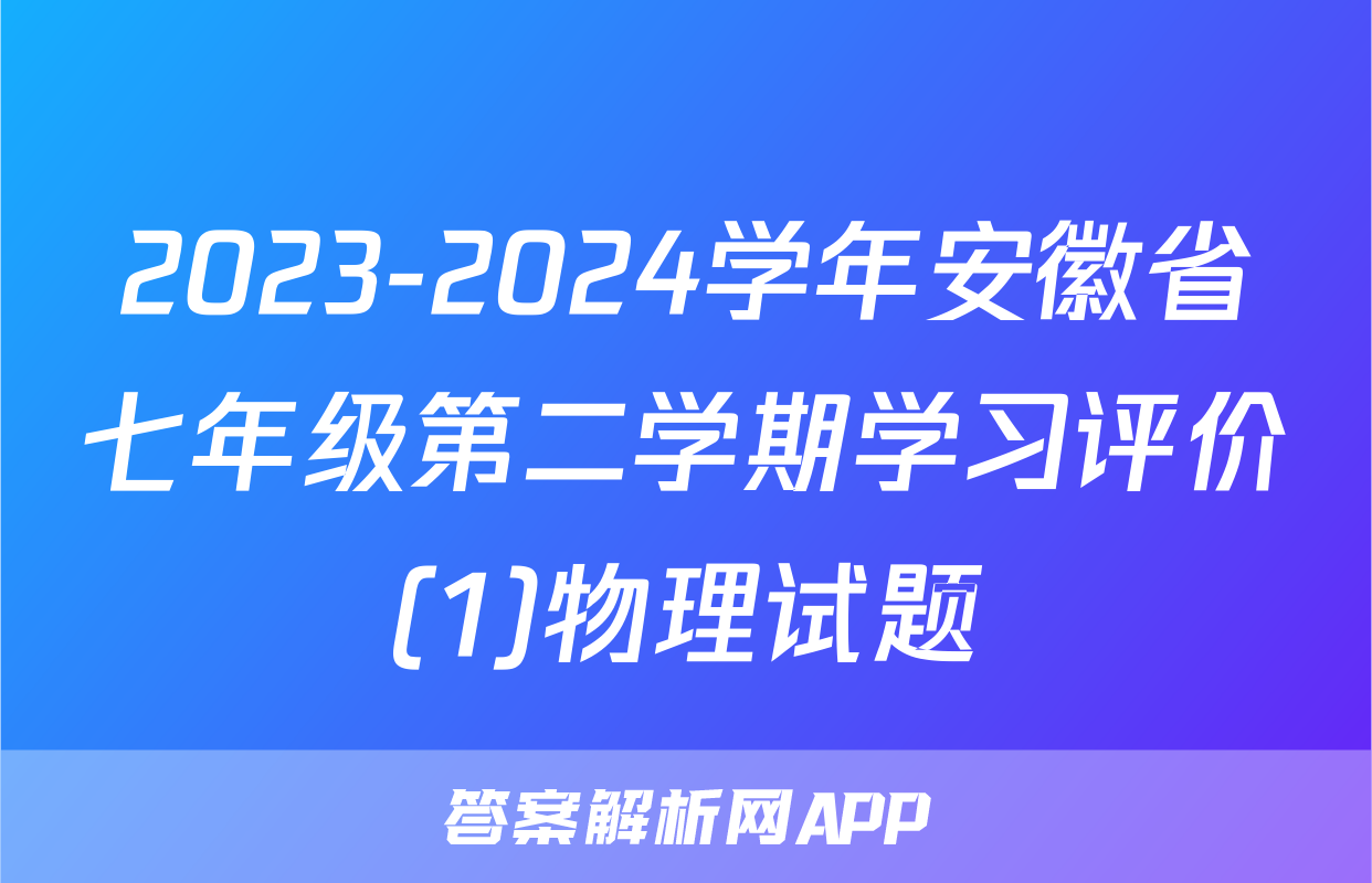 2023-2024学年安徽省七年级第二学期学习评价(1)物理试题