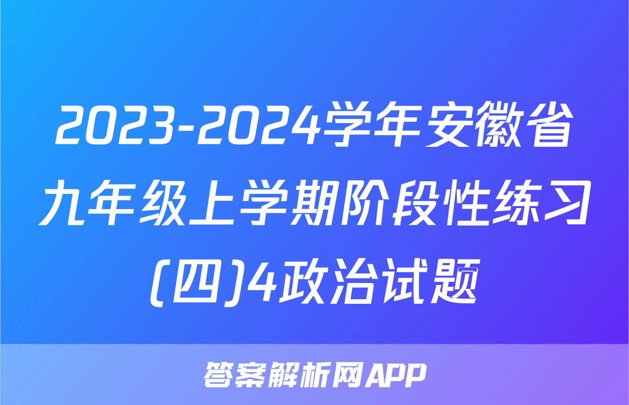 2023-2024学年安徽省九年级上学期阶段性练习(四)4政治试题