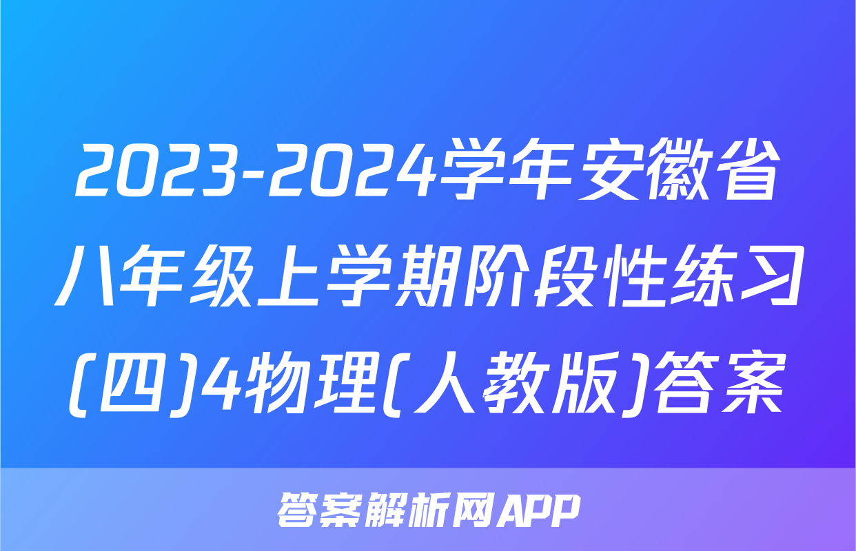 2023-2024学年安徽省八年级上学期阶段性练习(四)4物理(人教版)答案