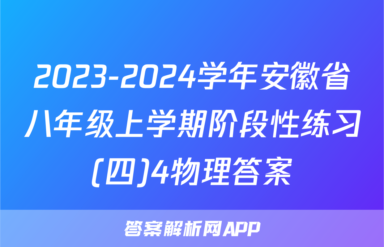 2023-2024学年安徽省八年级上学期阶段性练习(四)4物理答案