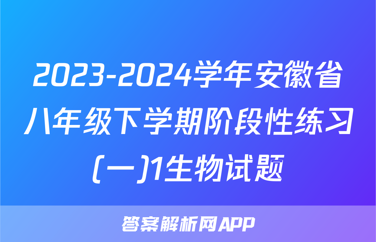 2023-2024学年安徽省八年级下学期阶段性练习(一)1生物试题