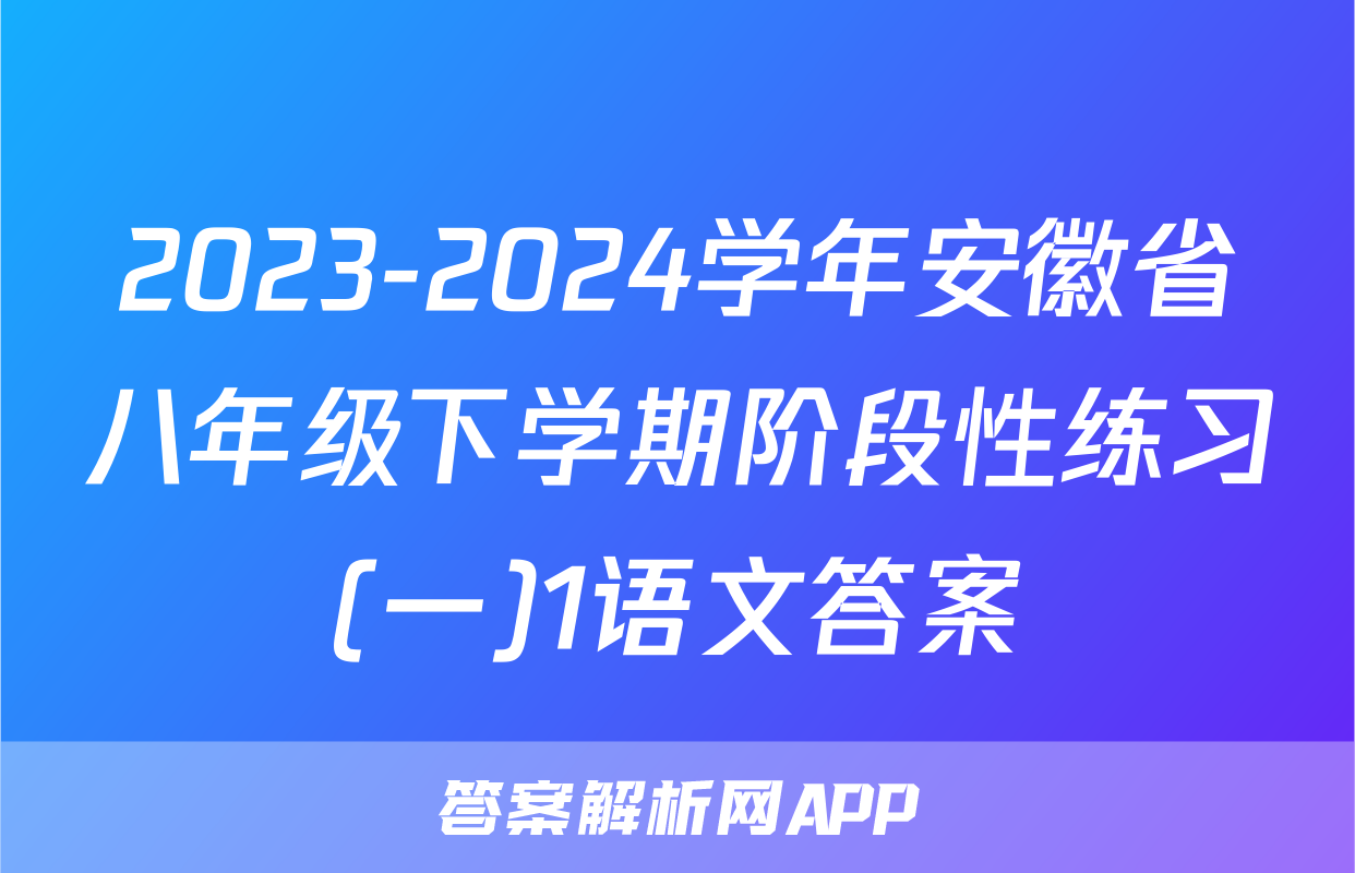 2023-2024学年安徽省八年级下学期阶段性练习(一)1语文答案