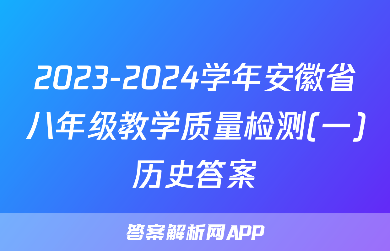 2023-2024学年安徽省八年级教学质量检测(一)历史答案