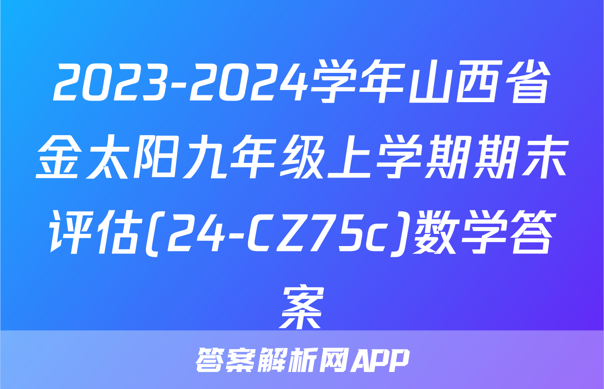2023-2024学年山西省金太阳九年级上学期期末评估(24-CZ75c)数学答案