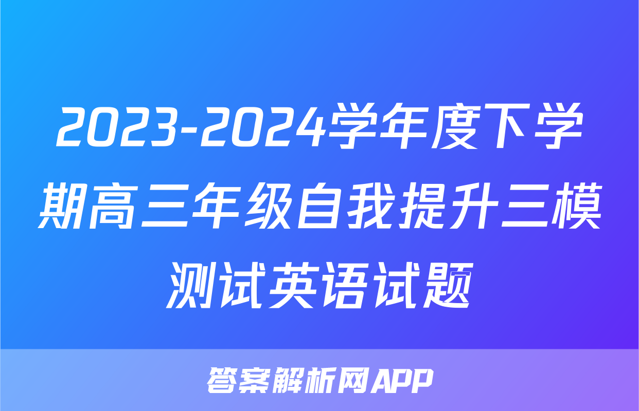 2023-2024学年度下学期高三年级自我提升三模测试英语试题