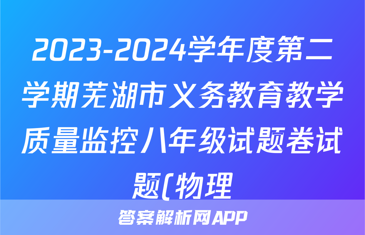 2023-2024学年度第二学期芜湖市义务教育教学质量监控八年级试题卷试题(物理)