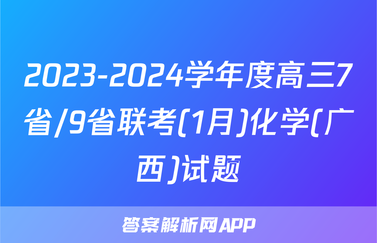 2023-2024学年度高三7省/9省联考(1月)化学(广西)试题