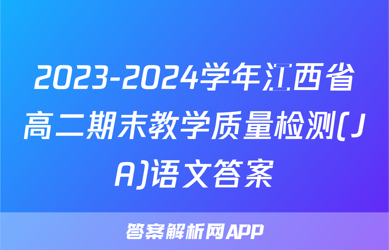 2023-2024学年江西省高二期末教学质量检测(JA)语文答案