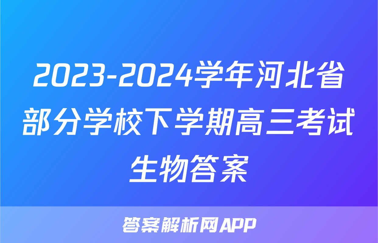 2023-2024学年河北省部分学校下学期高三考试生物答案