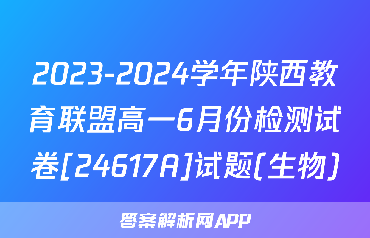 2023-2024学年陕西教育联盟高一6月份检测试卷[24617A]试题(生物)