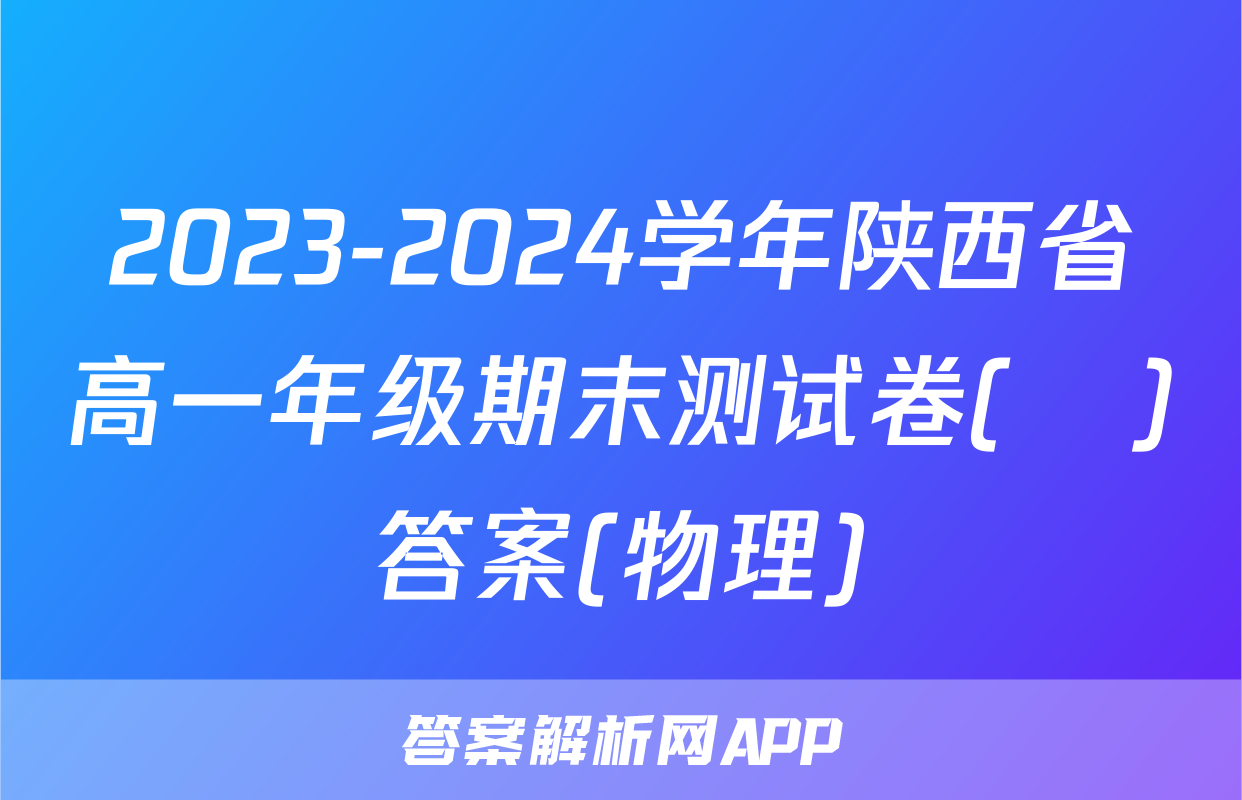 2023-2024学年陕西省高一年级期末测试卷(❀)答案(物理)