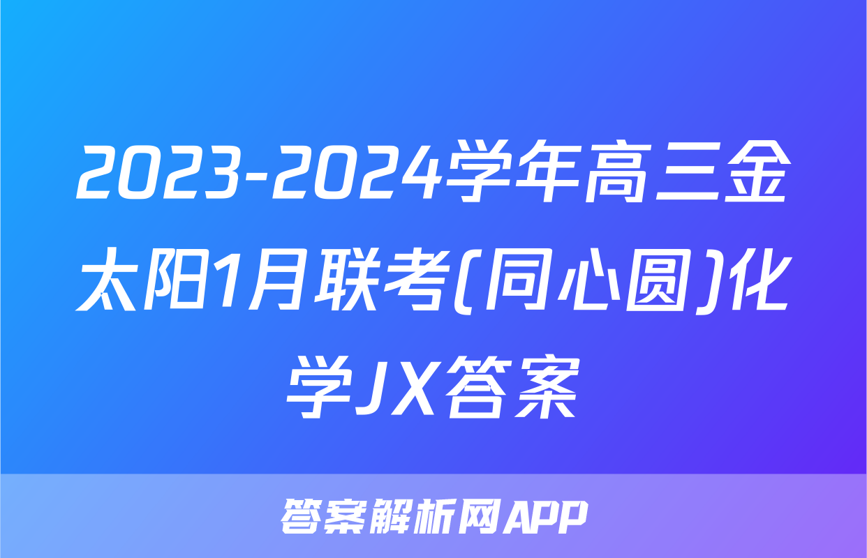 2023-2024学年高三金太阳1月联考(同心圆)化学JX答案