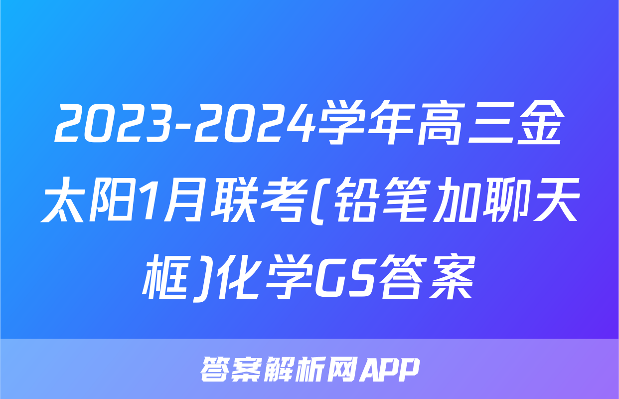 2023-2024学年高三金太阳1月联考(铅笔加聊天框)化学GS答案