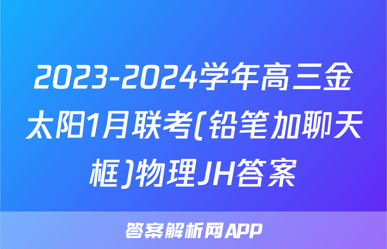 2023-2024学年高三金太阳1月联考(铅笔加聊天框)物理JH答案