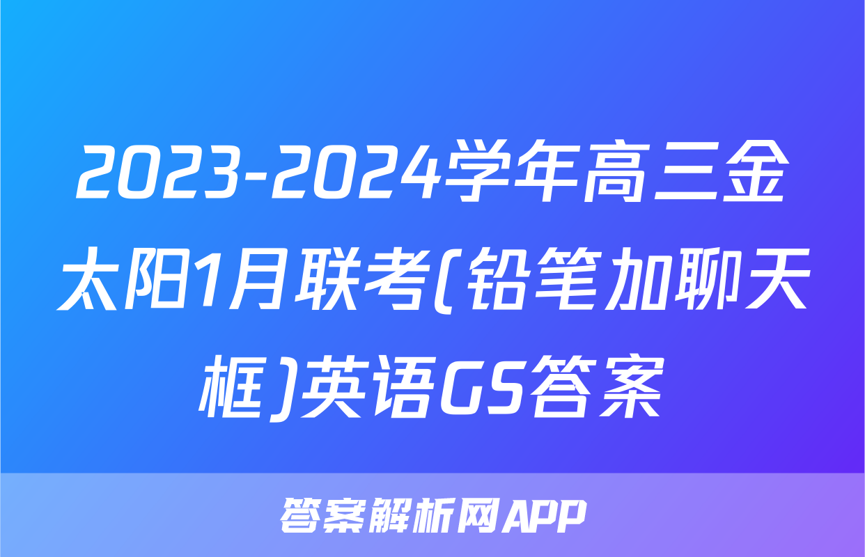 2023-2024学年高三金太阳1月联考(铅笔加聊天框)英语GS答案