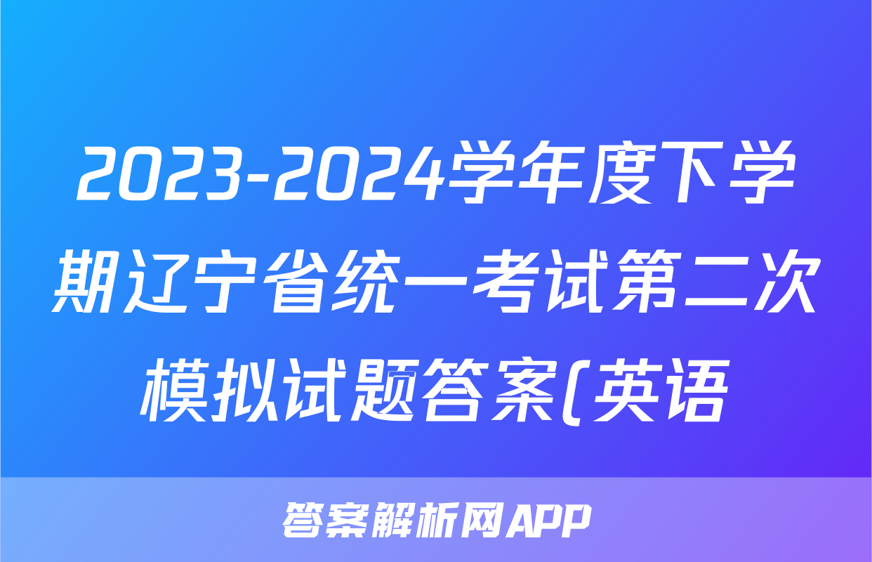 2023-2024学年度下学期辽宁省统一考试第二次模拟试题答案(英语)
