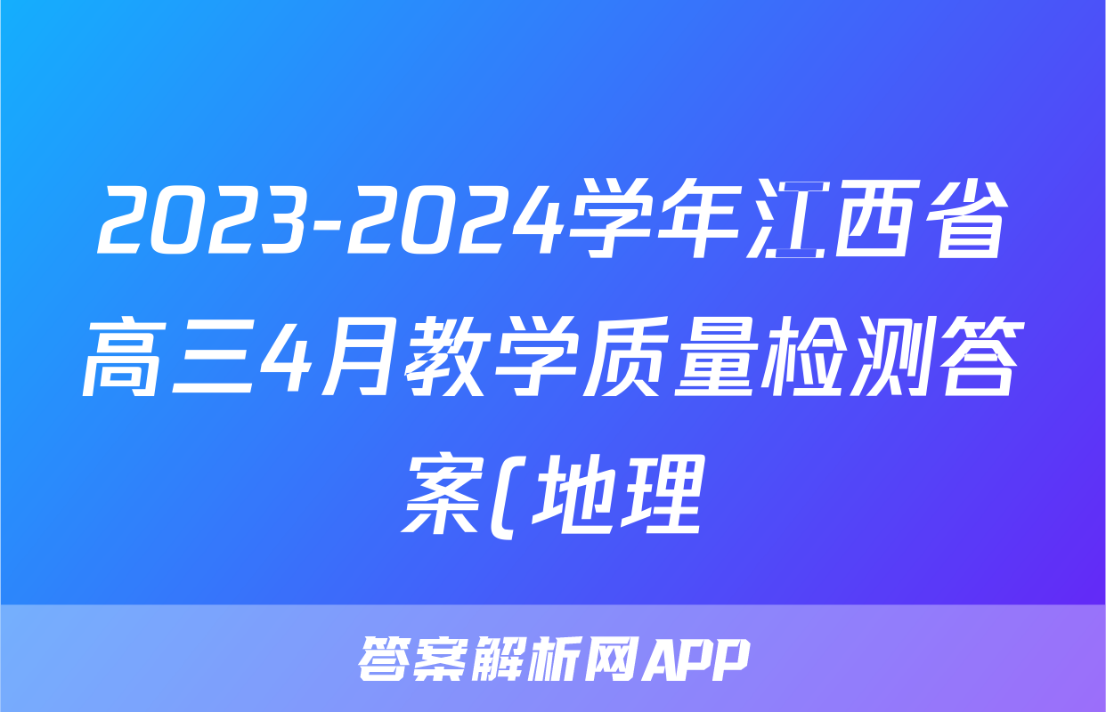 2023-2024学年江西省高三4月教学质量检测答案(地理)