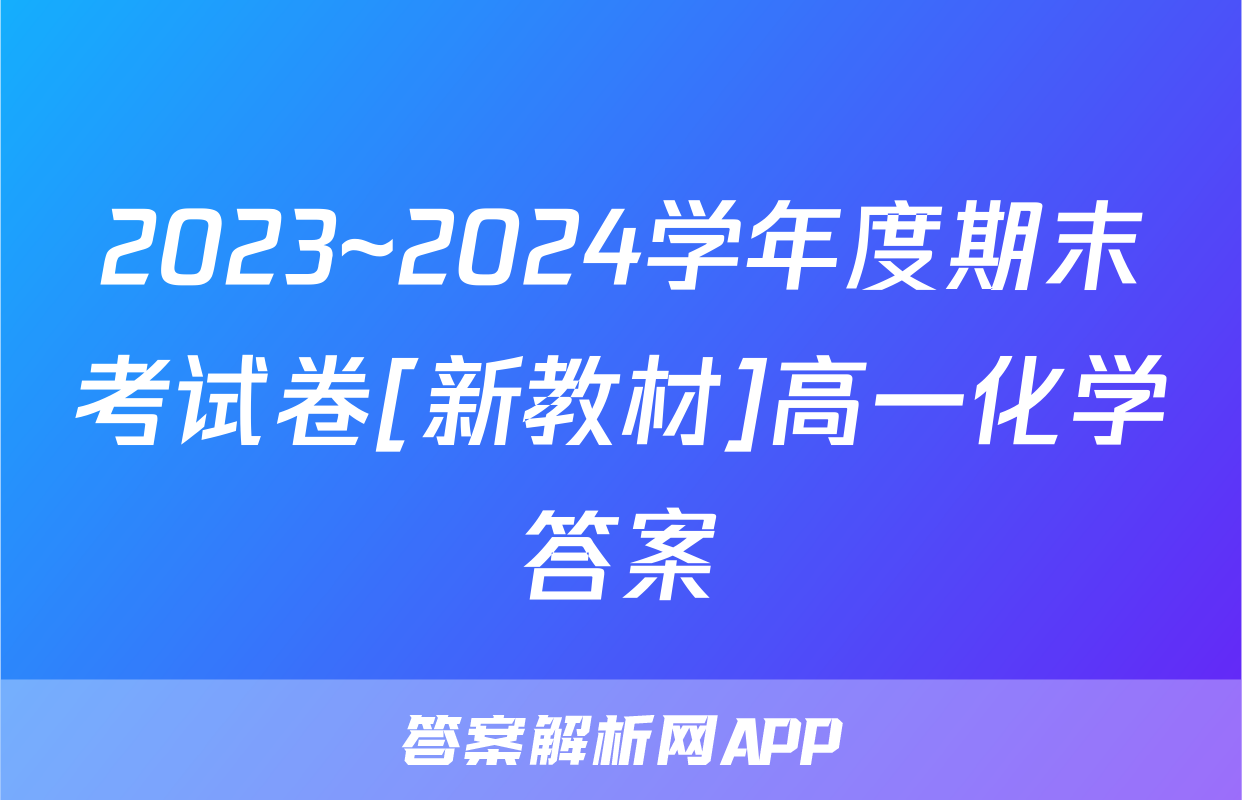 2023~2024学年度期末考试卷[新教材]高一化学答案