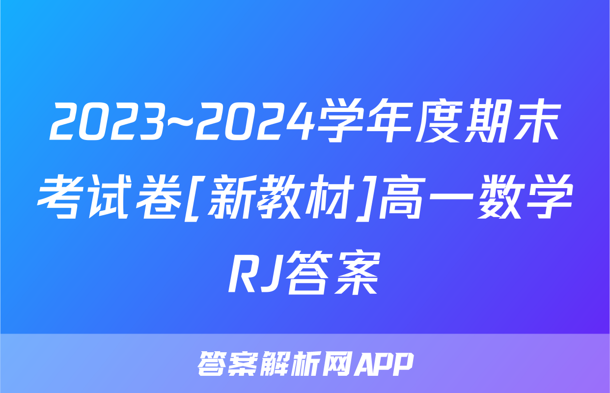 2023~2024学年度期末考试卷[新教材]高一数学RJ答案